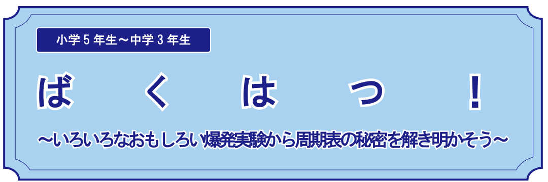 ばくはつ いろいろなおもしろい爆発実験から周期表の秘密を解き明かそう イベント実習 サイエンス倶楽部
